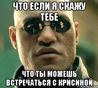 что если я скажу тебе что ты можешь встречаться с крисиной, Мем  а что если я скажу тебе