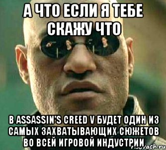 а что если я тебе скажу что в Assassin's Creed V будет один из самых захватывающих сюжетов во всей игровой индустрии, Мем  а что если я скажу тебе