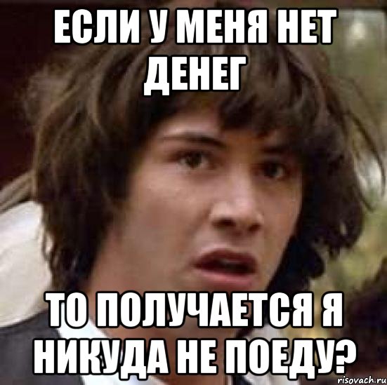 если у меня нет денег то получается я никуда не поеду?, Мем А что если (Киану Ривз)