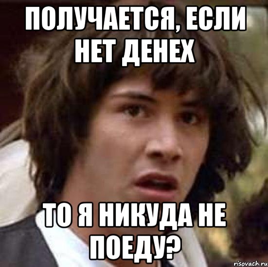 получается, если нет денех то я никуда не поеду?, Мем А что если (Киану Ривз)