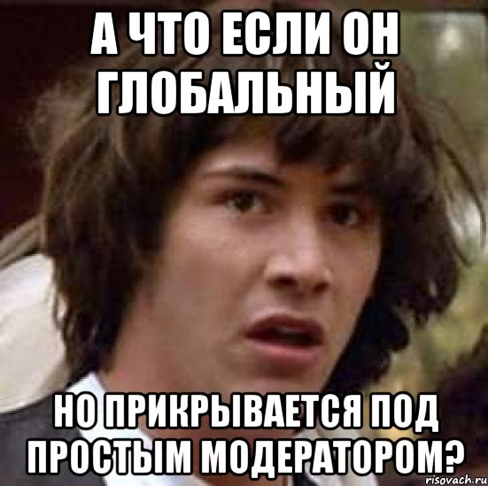 а что если он глобальный но прикрывается под простым модератором?, Мем А что если (Киану Ривз)