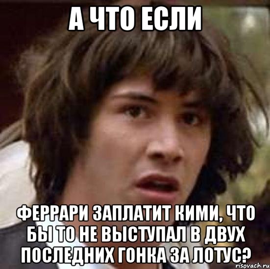 а что если феррари заплатит кими, что бы то не выступал в двух последних гонка за лотус?, Мем А что если (Киану Ривз)