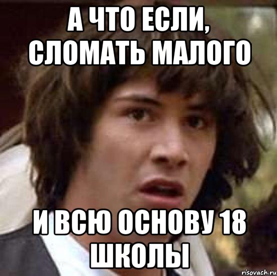 а что если, сломать малого и всю основу 18 школы, Мем А что если (Киану Ривз)