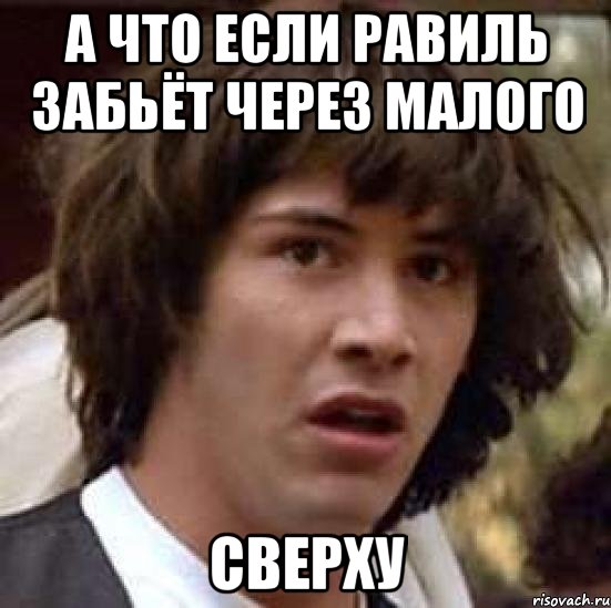 а что если равиль забьёт через малого сверху, Мем А что если (Киану Ривз)