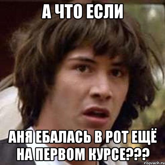 а что если аня ебалась в рот ещё на первом курсе???, Мем А что если (Киану Ривз)