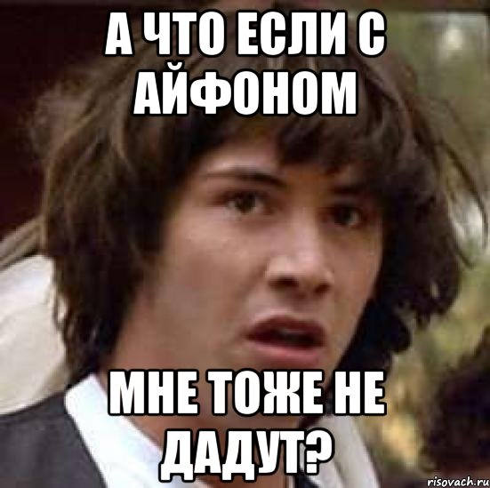 а что если с айфоном мне тоже не дадут?, Мем А что если (Киану Ривз)