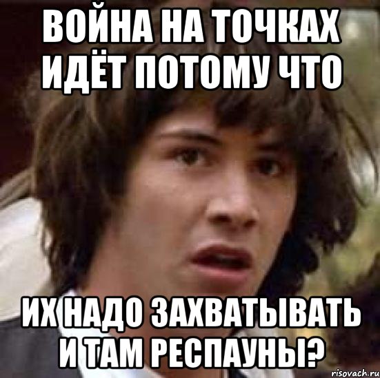 война на точках идёт потому что их надо захватывать и там респауны?, Мем А что если (Киану Ривз)