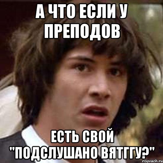 а что если у преподов есть свой "подслушано вятггу?", Мем А что если (Киану Ривз)