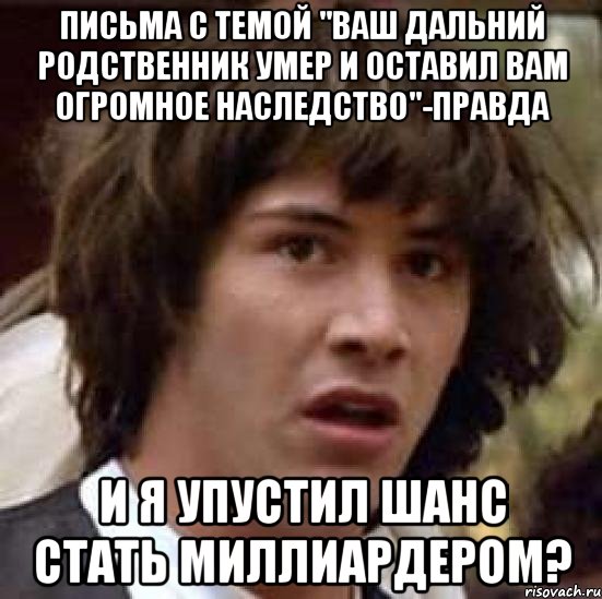 письма с темой "ваш дальний родственник умер и оставил вам огромное наследство"-правда и я упустил шанс стать миллиардером?, Мем А что если (Киану Ривз)