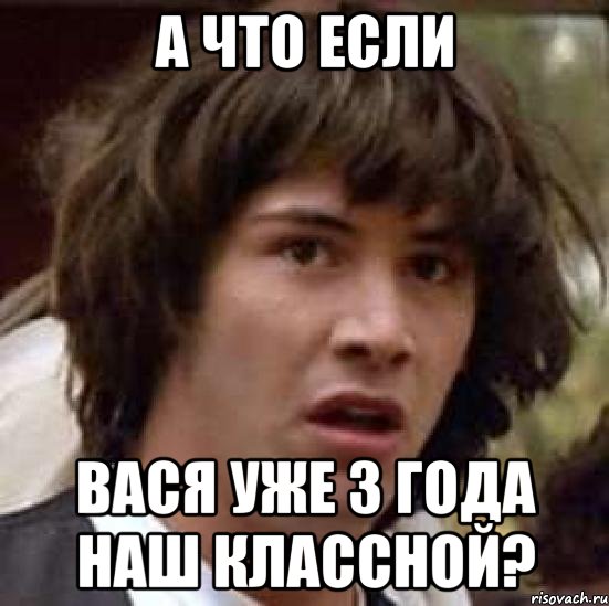 а что если вася уже 3 года наш классной?, Мем А что если (Киану Ривз)