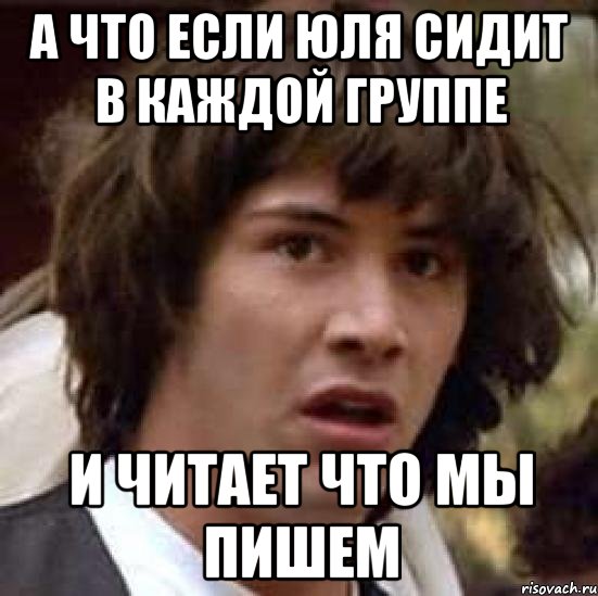 а что если юля сидит в каждой группе и читает что мы пишем, Мем А что если (Киану Ривз)