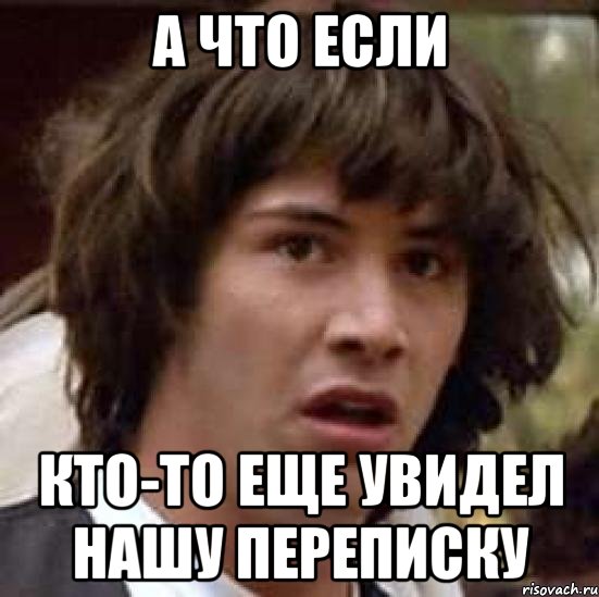 а что если кто-то еще увидел нашу переписку, Мем А что если (Киану Ривз)