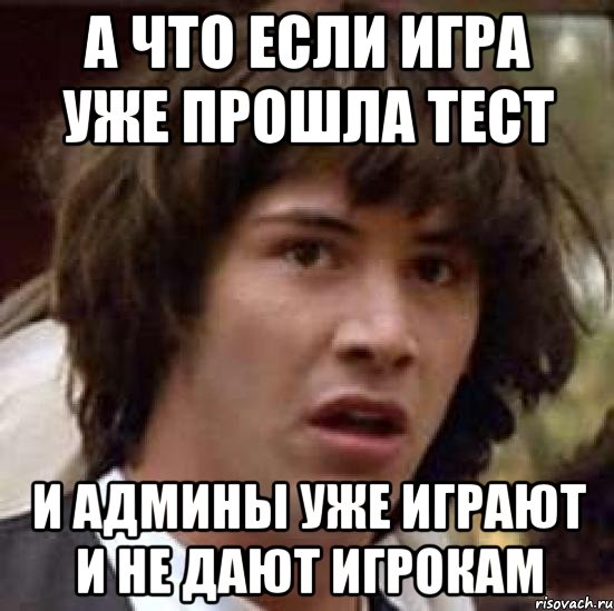 а что если игра уже прошла тест и админы уже играют и не дают игрокам, Мем А что если (Киану Ривз)