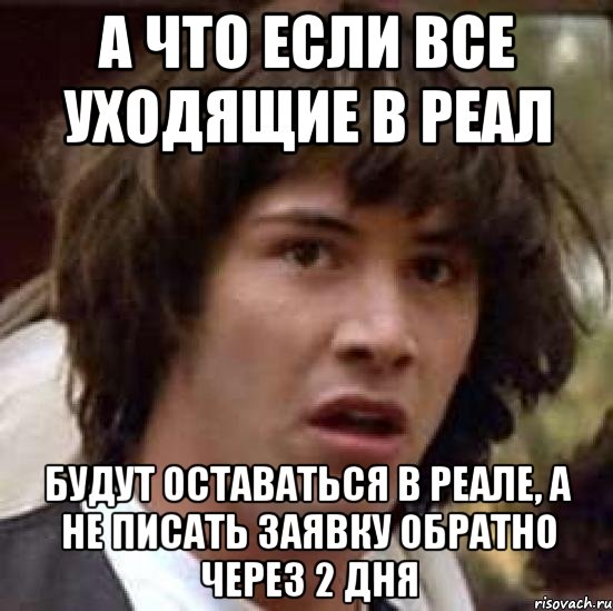 а что если все уходящие в реал будут оставаться в реале, а не писать заявку обратно через 2 дня, Мем А что если (Киану Ривз)