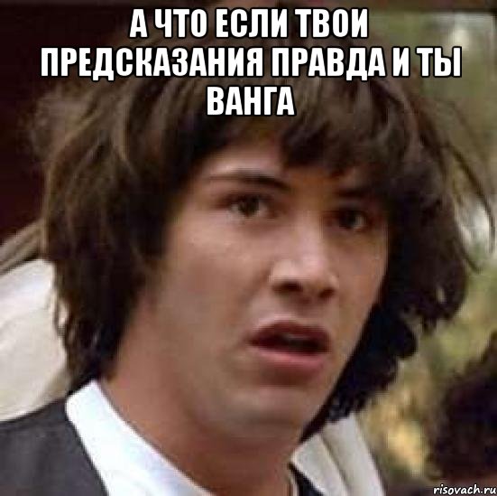 а что если твои предсказания правда и ты ванга , Мем А что если (Киану Ривз)