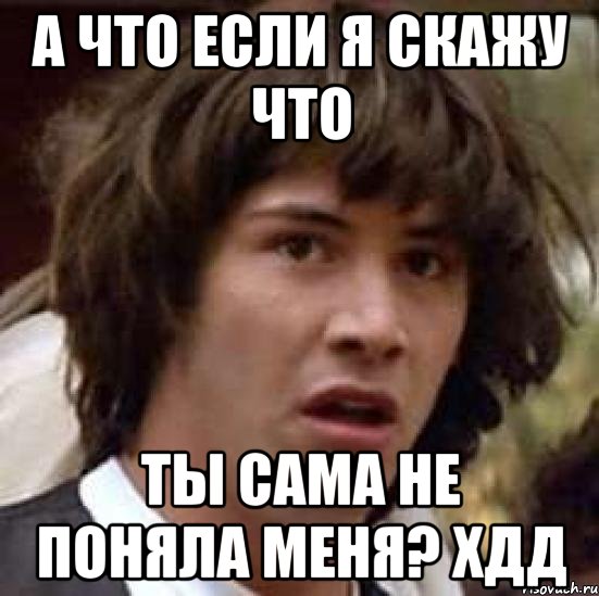 а что если я скажу что ты сама не поняла меня? хдд, Мем А что если (Киану Ривз)