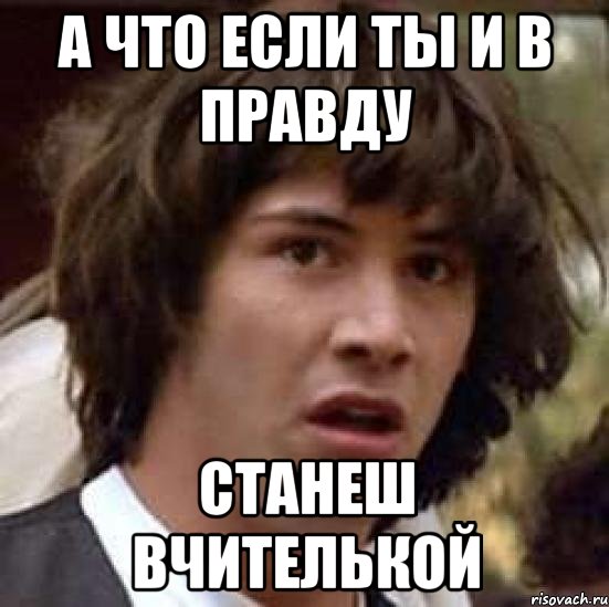 а что если ты и в правду станеш вчителькой, Мем А что если (Киану Ривз)