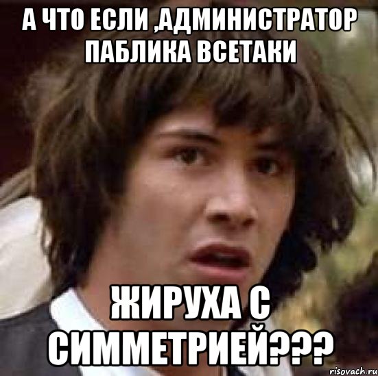 а что если ,администратор паблика всетаки жируха с симметрией???, Мем А что если (Киану Ривз)