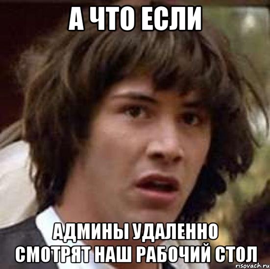 а что если админы удаленно смотрят наш рабочий стол, Мем А что если (Киану Ривз)