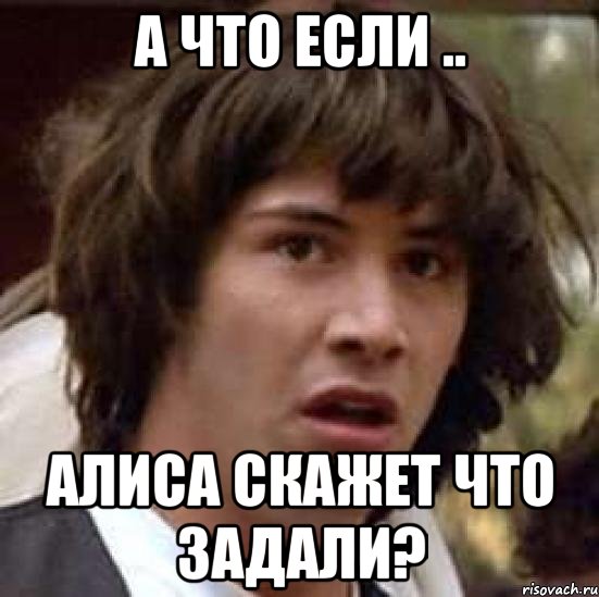 а что если .. алиса скажет что задали?, Мем А что если (Киану Ривз)