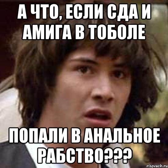 а что, если сда и амига в тоболе попали в анальное рабство???, Мем А что если (Киану Ривз)