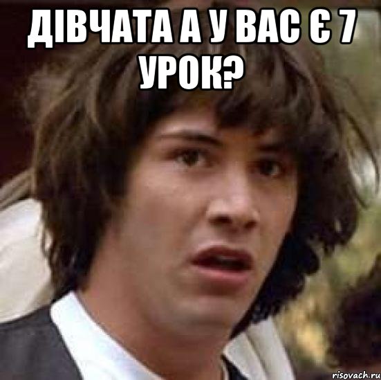 Дівчата а у вас є 7 урок? , Мем А что если (Киану Ривз)