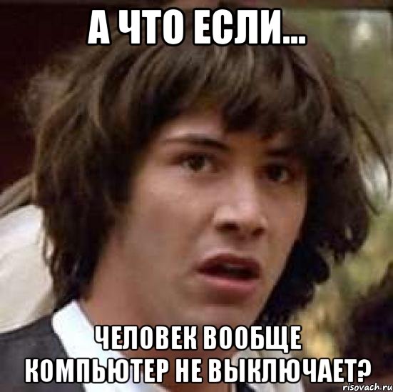 А что если... Человек вообще компьютер не выключает?, Мем А что если (Киану Ривз)