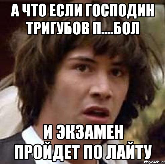 А что если господин Тригубов п....бол и экзамен пройдет по лайту, Мем А что если (Киану Ривз)