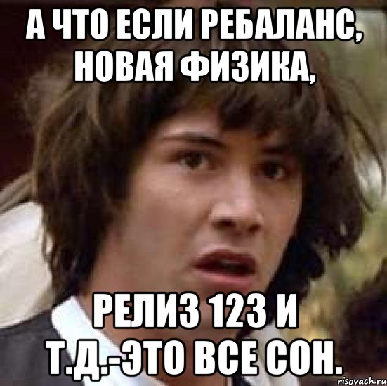 А что если ребаланс, новая физика, Релиз 123 и т.д.-это все сон., Мем А что если (Киану Ривз)