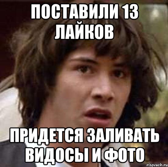 поставили 13 лайков придется заливать видосы и фото, Мем А что если (Киану Ривз)