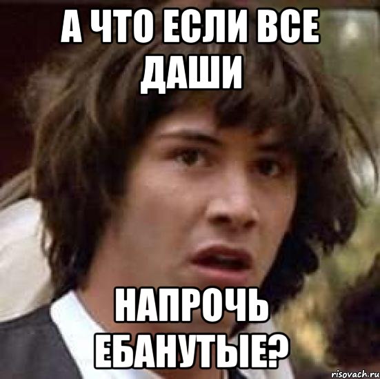 А что если все Даши Напрочь ебанутые?, Мем А что если (Киану Ривз)