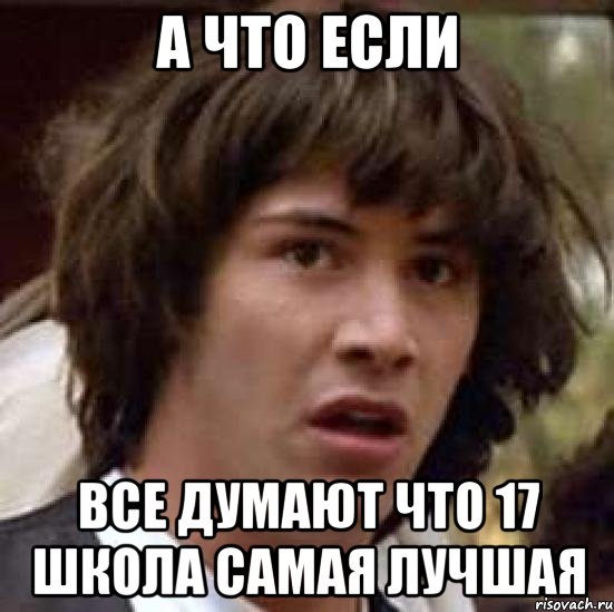 А что если Все думают что 17 школа самая лучшая, Мем А что если (Киану Ривз)