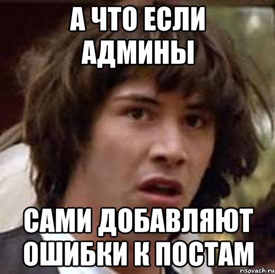 А что если админы сами добавляют ошибки к постам, Мем А что если (Киану Ривз)