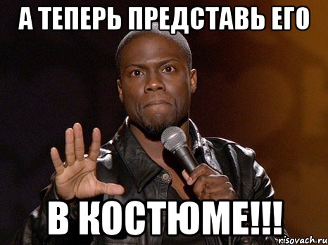 а теперь представь его в костюме!!!, Мем  А теперь представь