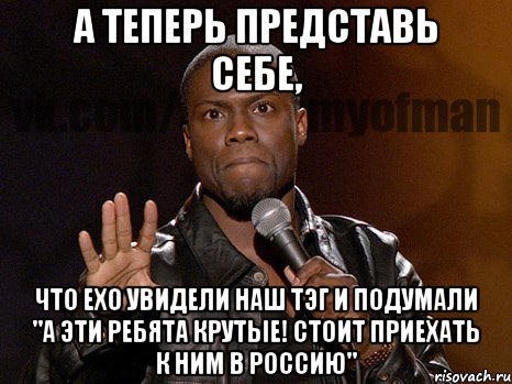 а теперь представь себе, что exo увидели наш тэг и подумали "а эти ребята крутые! стоит приехать к ним в россию", Мем  А теперь представь