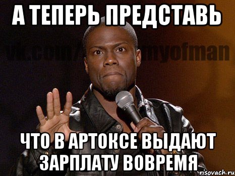 А теперь представь Что в Артоксе выдают зарплату вовремя, Мем  А теперь представь