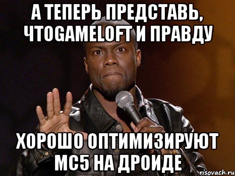 А теперь представь, чтоGameloft и правду хорошо оптимизируют MC5 на дроиде, Мем  А теперь представь