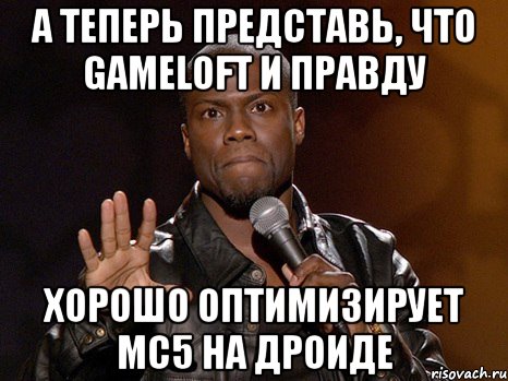 А теперь представь, что Gameloft и правду хорошо оптимизирует MC5 на дроиде, Мем  А теперь представь