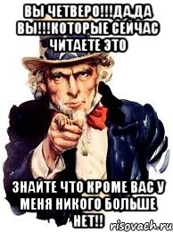 вы четверо!!!да,да вы!!!которые сейчас читаете это знайте что кроме вас у меня никого больше нет!!, Мем а ты