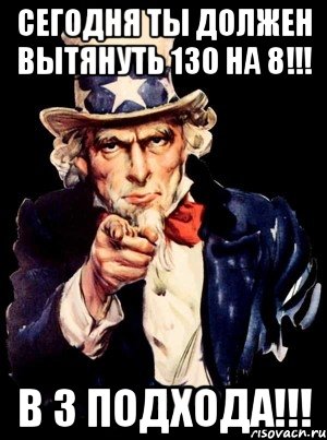 сегодня ты должен вытянуть 130 на 8!!! в 3 подхода!!!, Мем а ты