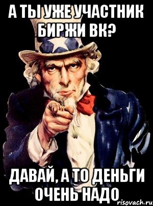 а ты уже участник биржи вк? давай, а то деньги очень надо, Мем а ты