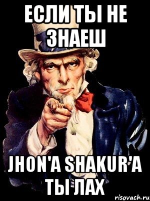 если ты не знаеш jhon'a shakur'a ты лах, Мем а ты