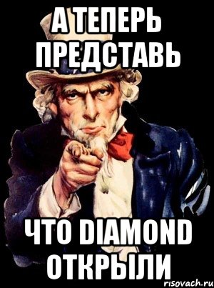 а теперь представь что diamond открыли, Мем а ты