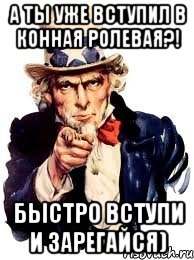 А ты уже вступил в конная ролевая?! БЫСТРО ВСТУПИ И ЗАРЕГАЙСЯ), Мем а ты