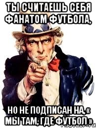 Ты считаешь себя фанатом футбола, Но не подписан на, « Мы там, где футбол », Мем а ты