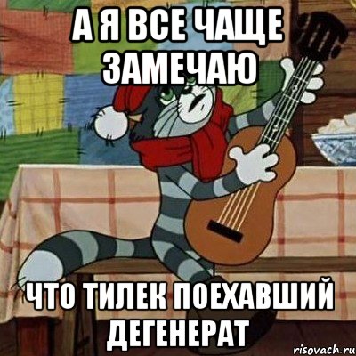 а я все чаще замечаю что Тилек поехавший дегенерат, Мем Кот Матроскин с гитарой