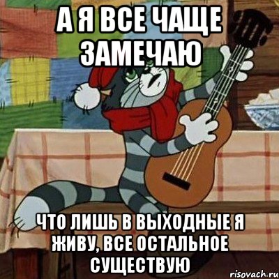 А Я ВСЕ ЧАЩЕ ЗАМЕЧАЮ ЧТО ЛИШЬ В ВЫХОДНЫЕ Я ЖИВУ, ВСЕ ОСТАЛЬНОЕ СУЩЕСТВУЮ, Мем Кот Матроскин с гитарой