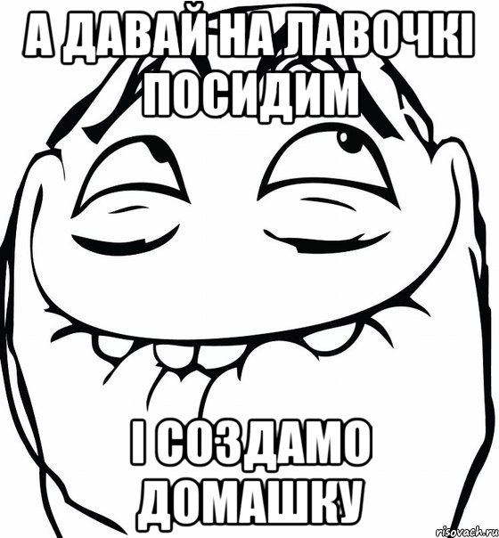 а давай на лавочкі посидим і создамо домашку