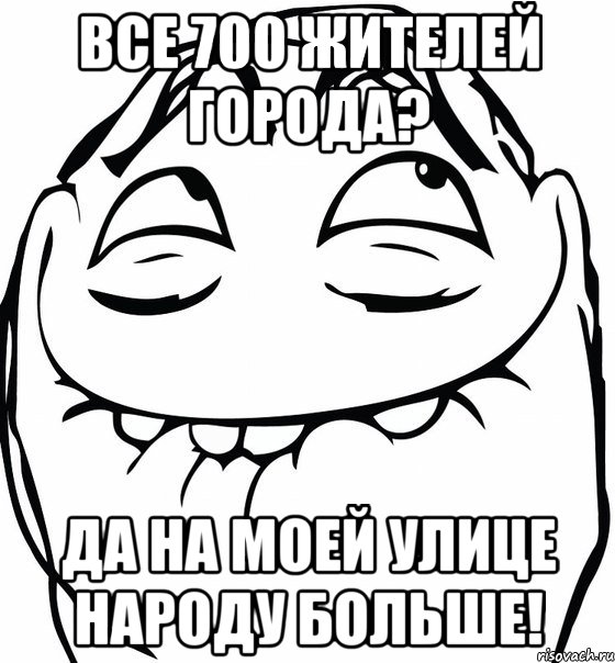 все 700 жителей города? да на моей улице народу больше!, Мем  аааа