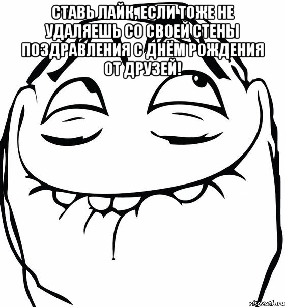 Ставь лайк, если тоже не удаляешь со своей стены поздравления С Днём Рождения от друзей! , Мем  аааа